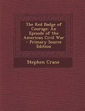 The Red Badge of Courage: An Episode of the American Civil War - Primary Source Edition