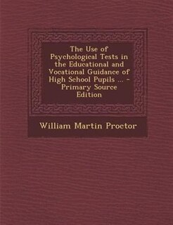 The Use of Psychological Tests in the Educational and Vocational Guidance of High School Pupils ... - Primary Source Edition