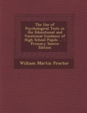 The Use of Psychological Tests in the Educational and Vocational Guidance of High School Pupils ... - Primary Source Edition