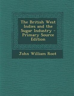 Front cover_The British West Indies and the Sugar Industry - Primary Source Edition