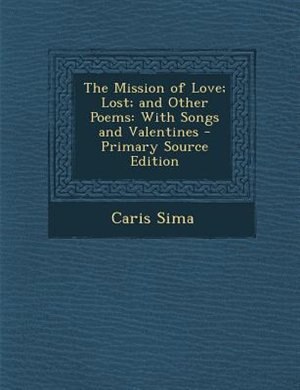 The Mission of Love; Lost; and Other Poems: With Songs and Valentines - Primary Source Edition