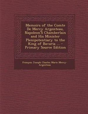 Couverture_Memoirs of the Comte De Mercy Argenteau, Napoleon'S Chamberlain and His Minister Plenipotentiary to the King of Bavaria ... - Primary Source Edition