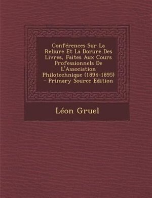 ConfTrences Sur La Reliure Et La Dorure Des Livres, Faites Aux Cours Professionnels De L'Association Philotechnique (1894-1895) - Primary Source Edition