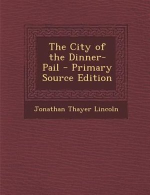 The City of the Dinner-Pail - Primary Source Edition