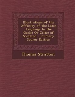 Front cover_Illustrations of the Affinity of the Latin Language to the Gaelic Or Celtic of Scotland - Primary Source Edition
