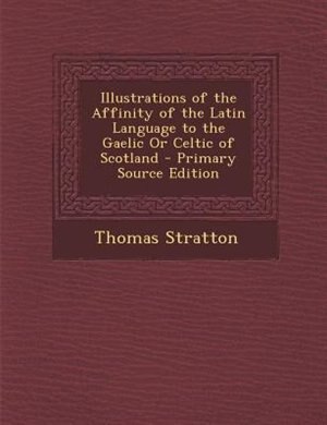 Front cover_Illustrations of the Affinity of the Latin Language to the Gaelic Or Celtic of Scotland - Primary Source Edition