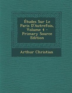 +tudes Sur Le Paris D'Autrefois, Volume 4 - Primary Source Edition