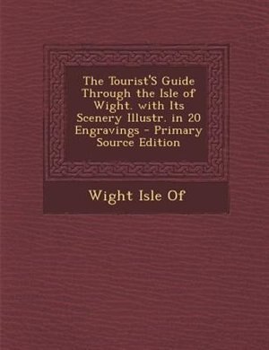 Couverture_The Tourist'S Guide Through the Isle of Wight. with Its Scenery Illustr. in 20 Engravings - Primary Source Edition