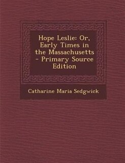 Hope Leslie: Or, Early Times in the Massachusetts - Primary Source Edition