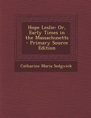 Hope Leslie: Or, Early Times in the Massachusetts - Primary Source Edition