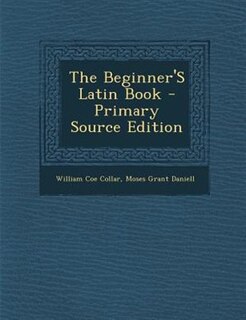 The Beginner'S Latin Book - Primary Source Edition