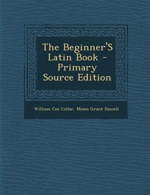 The Beginner'S Latin Book - Primary Source Edition