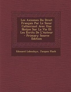 Front cover_Les Axiomes Du Droit Frantais Par Le Sieur Catherinot Avec Une Notice Sur La Vie Et Les +crits De L'Auteur - Primary Source Edition