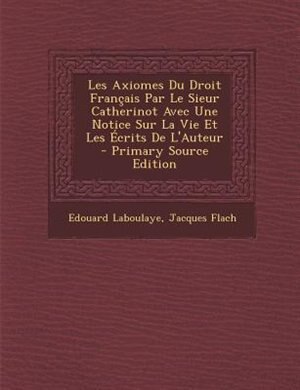 Front cover_Les Axiomes Du Droit Frantais Par Le Sieur Catherinot Avec Une Notice Sur La Vie Et Les +crits De L'Auteur - Primary Source Edition