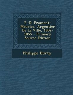 F.-D. Froment-Meurice, Argentier De La Ville, 1802-1855 - Primary Source Edition