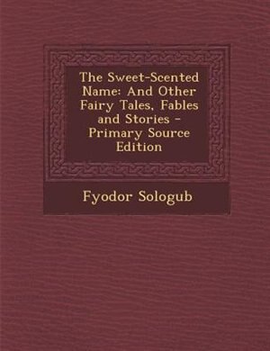 The Sweet-Scented Name: And Other Fairy Tales, Fables and Stories