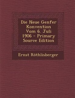 Couverture_Die Neue Genfer Konvention Vom 6. Juli 1906 - Primary Source Edition