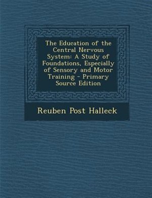 The Education of the Central Nervous System: A Study of Foundations, Especially of Sensory and Motor Training - Primary Source Edition