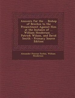 Front cover_Answers for the ... Bishop of Brechin to the Presentment Against Him at the Instance of ... William Henderson ... Patrick Wilson, and David Smith - Primary Source Edition