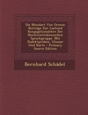 Die Mundart Von Ormea: BeitrSge Zur Lautund Konjugationslehre Der Nordwestitalienischen Sprachgruppe. Mit Dialektproben, G