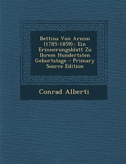 Bettina Von Arnim (1785-1859).: Ein Erinnerungsblatt Zu Ihrem Hundertsten Geburtstage - Primary Source Edition