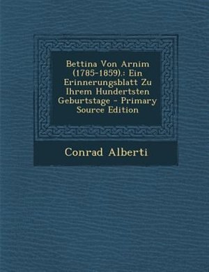 Bettina Von Arnim (1785-1859).: Ein Erinnerungsblatt Zu Ihrem Hundertsten Geburtstage - Primary Source Edition