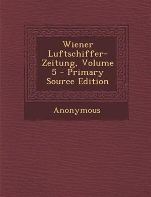 Wiener Luftschiffer-Zeitung, Volume 5 - Primary Source Edition