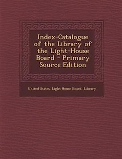 Front cover_Index-Catalogue of the Library of the Light-House Board - Primary Source Edition