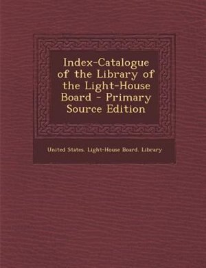 Front cover_Index-Catalogue of the Library of the Light-House Board - Primary Source Edition