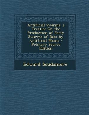 Couverture_Artificial Swarms. a Treatise On the Production of Early Swarms of Bees by Artificial Means - Primary Source Edition