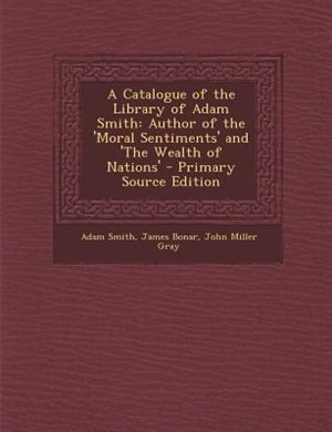 A Catalogue of the Library of Adam Smith: Author of the 'Moral Sentiments' and 'The Wealth of Nations' - Primary Source Edition