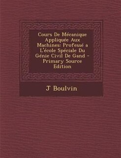 Cours De MTcanique AppliquTe Aux Machines: ProfessT a L'Tcole SpTciale Du GTnie Civil De Gand - Primary Source Edition