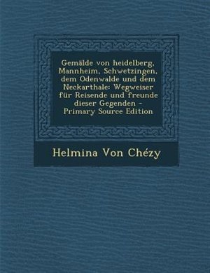 GemSlde von heidelberg, Mannheim, Schwetzingen, dem Odenwalde und dem Neckarthale: Wegweiser fnr Reisende und freunde dieser Gegenden - Primary Source Edition