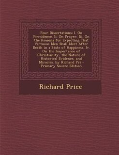 Four Dissertations: I. On Providence. Ii. On Prayer. Iii. On the Reasons for Expecting That Virtuous Men Shall Meet Aft