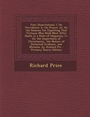 Four Dissertations: I. On Providence. Ii. On Prayer. Iii. On the Reasons for Expecting That Virtuous Men Shall Meet Aft