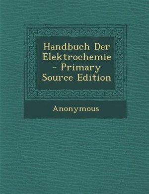 Handbuch Der Elektrochemie - Primary Source Edition