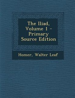The Iliad, Volume 1 - Primary Source Edition