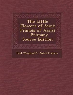 The Little Flowers of Saint Francis of Assisi - Primary Source Edition