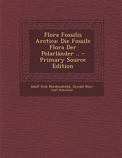 Flora Fossilis Arctica: Die Fossile Flora Der PolarlSnder .. - Primary Source Edition