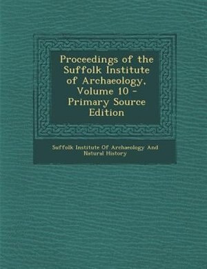 Front cover_Proceedings of the Suffolk Institute of Archaeology, Volume 10 - Primary Source Edition