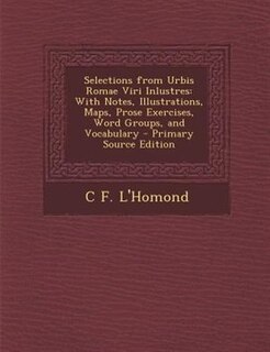 Selections from Urbis Romae Viri Inlustres: With Notes, Illustrations, Maps, Prose Exercises, Word Groups, and Vocabulary - Primary Source Edit