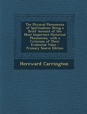 The Physical Phenomena of Spiritualism: Being a Brief Account of the Most Important Historical Phenomena, with a Criticism of Their Evident