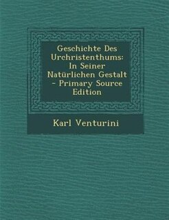 Geschichte Des Urchristenthums: In Seiner Natnrlichen Gestalt - Primary Source Edition