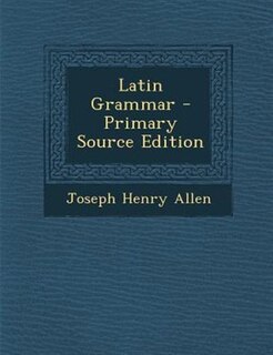 Latin Grammar - Primary Source Edition