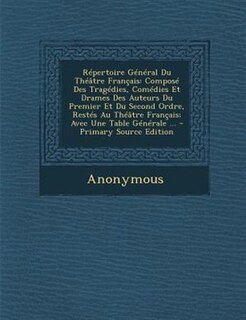 RTpertoire GTnTral Du ThTGtre Frantais: ComposT Des TragTdies, ComTdies Et Drames Des Auteurs Du Premier Et Du Second Ordre, RestTs Au ThTG
