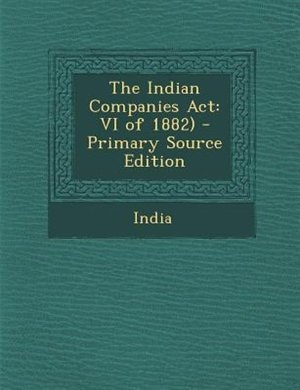 The Indian Companies Act: VI of 1882)