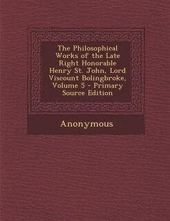 Front cover_The Philosophical Works of the Late Right Honorable Henry St. John, Lord Viscount Bolingbroke, Volume 5 - Primary Source Edition