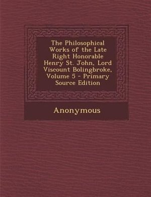 Front cover_The Philosophical Works of the Late Right Honorable Henry St. John, Lord Viscount Bolingbroke, Volume 5 - Primary Source Edition