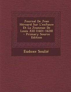 Journal De Jean Héroard Sur L'enfance Et La Jeunesse De Louis XIII (1601-1628)