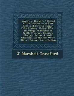Mosby and His Men: A Record of the Adventures of That Renowned Partisan Ranger, John S. Mosby, Colonel C.S.a. ; Includ